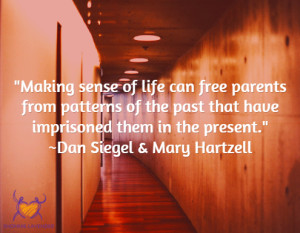 "Making sense of life can free parents  from patterns of the past that have imprisoned them in the present." Dan Siegel and Mary Hartzell