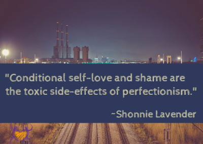 "Conditional self-love and shame are the toxic side effects of perfectionism." ~Shonnie Lavender