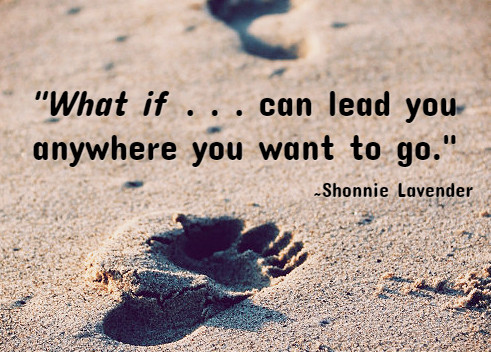 "'What if . . .' can lead you anywhere you want to go." ~Shonnie Lavender 